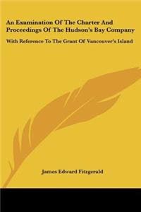 Examination Of The Charter And Proceedings Of The Hudson's Bay Company