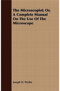 The Microscopist; Or, a Complete Manual on the Use of the Microscope