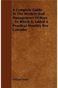 A Complete Guide to the Mystery and Management of Bees - To Which Is Added a Practical Monthly Bee Calender
