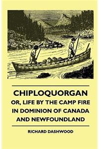 Chiploquorgan - Or, Life By The Camp Fire In Dominion Of Canada And Newfoundland
