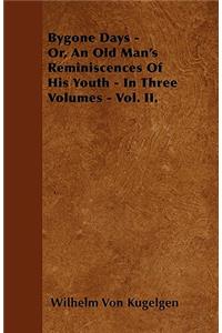 Bygone Days - Or, An Old Man's Reminiscences Of His Youth - In Three Volumes - Vol. II.