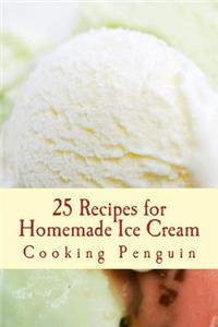 25 Recipes for Homemade Ice Cream: Delicious Ice Cream and Frozen Yogurt Made at Home