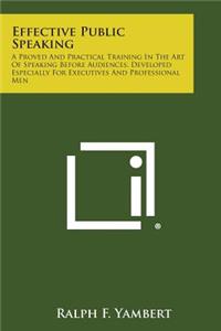 Effective Public Speaking: A Proved and Practical Training in the Art of Speaking Before Audiences. Developed Especially for Executives and Profe