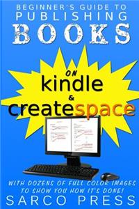 Beginner's Guide To Publishing Books On Kindle And Createspace