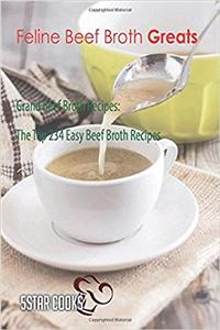 Feline Beef Broth Greats: Grand Beef Broth Recipes, the Top 234 Easy Beef Broth Recipes