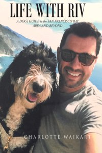 Life With Riv: A DOG's GUIDE to the SAN FRANCISCO BAY AREA AND BEYOND