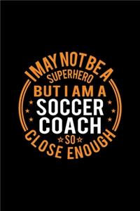 I May Not Be A Superhero But I'm A Soccer Coach So Close Enough