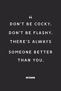don't be cocky don't be flashy there's always someone better than you