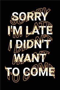 Sorry I'm Late I Didn't Want To Come