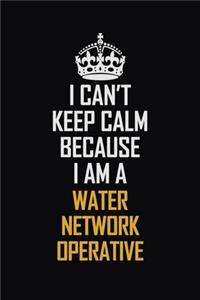 I Can't Keep Calm Because I Am A Water Network Operative