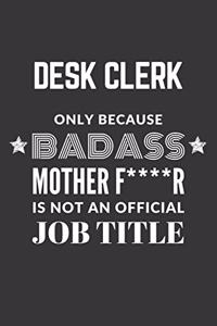 Desk Clerk Only Because Badass Mother F****R Is Not An Official Job Title Notebook