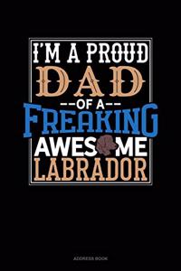 I Am A Proud Dad Of A Freaking Awesome Labrador