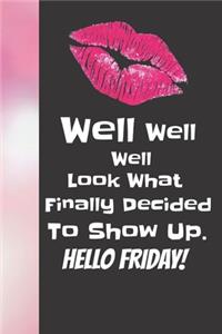 Well Well Well Look What Finally Decided To Show Up. Hello Friday!