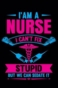 I Am A Nurse I can't Fix Stupid But we can sedate it