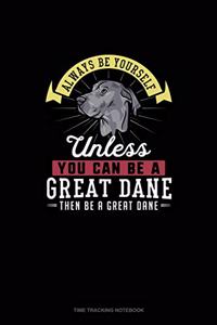 Always Be Yourself Unless You Can Be A Great Dane Then Be A Great Dane