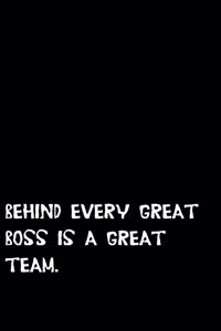 Behind Every Great Boss is a Great Team.