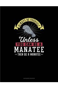 Always Be Yourself Unless You Can Be A Manatee Then Be A Manatee