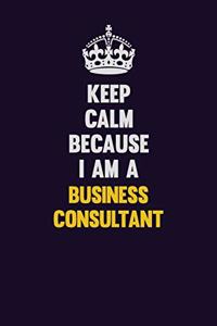 Keep Calm Because I Am A Business Consultant