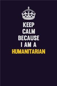 Keep Calm Because I Am A humanitarian