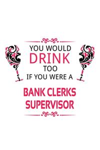 You Would Drink Too If You Were A Bank Clerks Supervisor