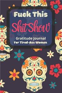 Fuck This Shit Show Gratitude Journal For Tired-Ass Women