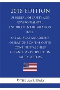 Oil and Gas and Sulfur Operations on the Outer Continental Shelf - Oil and Gas Production Safety Systems (US Bureau of Safety and Environmental Enforcement Regulation) (BSEE) (2018 Edition)