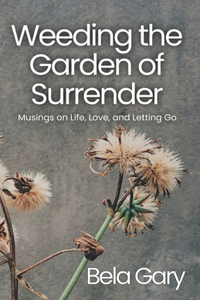 Weeding the Garden of Surrender: Musings on Life, Love, and Letting Go