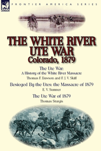 White River Ute War Colorado, 1879: The Ute War: A History of the White River Massacre by Thomas F. Dawson and F. J. V. Skiff, Besieged by the Ute