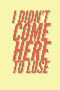I Didn't Come Here to Lose