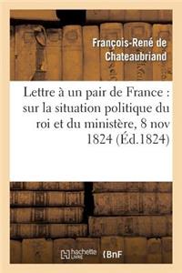 Lettre À Un Pair de France: Sur La Situation Politique Du Roi Et Du Ministère, 8 Novembre 1824