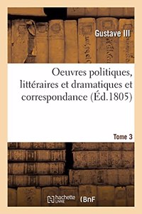 Oeuvres Politiques, Littéraires Et Dramatiques Et Correspondance. Tome 3