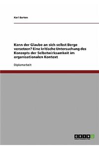 Kann der Glaube an sich selbst Berge versetzen? Eine kritische Untersuchung des Konzepts der Selbstwirksamkeit im organisationalen Kontext