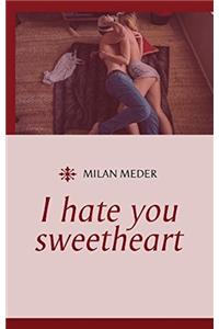 I hate you sweetheart