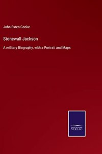 Stonewall Jackson: A military Biography, with a Portrait and Maps