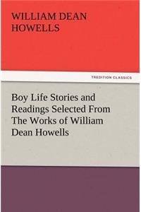 Boy Life Stories and Readings Selected From The Works of William Dean Howells