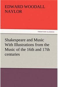 Shakespeare and Music with Illustrations from the Music of the 16th and 17th Centuries