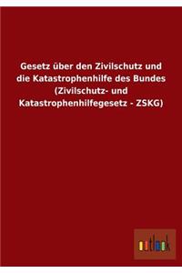 Gesetz Uber Den Zivilschutz Und Die Katastrophenhilfe Des Bundes (Zivilschutz- Und Katastrophenhilfegesetz - Zskg)