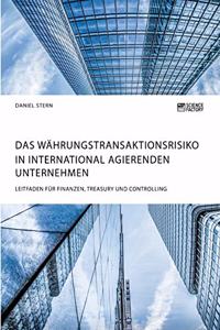 Währungstransaktionsrisiko in international agierenden Unternehmen. Leitfaden für Finanzen, Treasury und Controlling