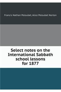 Select Notes on the International Sabbath School Lessons for 1877