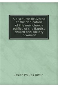 A Discourse Delivered at the Dedication of the New Church Edifice of the Baptist Church and Society in Warren