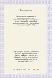 Bibliographic Materials for Railway Business. Systematic Collection of Books, Pamphlets, Articles and Documents Relating to the Railways and Published in Russia for the Period of 1876-1883,