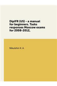 Dipifr (Us) - A Manual for Beginners. Tasks Responses Moscow Exams for 2008-2012,