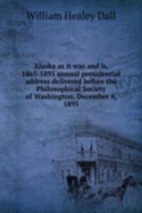 Alaska as it was and is, 1865-1895 annual presidential address delivered before the Philosophical Society of Washington, December 6, 1895