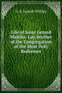 Life of Saint Gerard Majella: Lay-brother of the Congregation of the Most Holy Redeemer