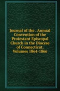 Journal of the . Annual Convention of the Protestant Episcopal Church in the Diocese of Connecticut, Volumes 1864-1866