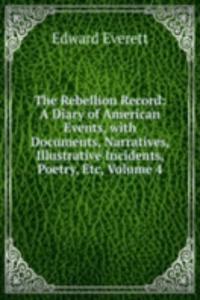 Rebellion Record: A Diary of American Events, with Documents, Narratives, Illustrative Incidents, Poetry, Etc, Volume 4