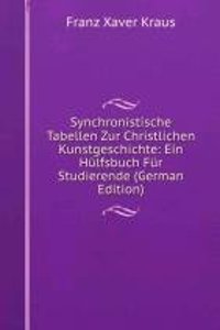 Synchronistische Tabellen Zur Christlichen Kunstgeschichte: Ein Hulfsbuch Fur Studierende (German Edition)