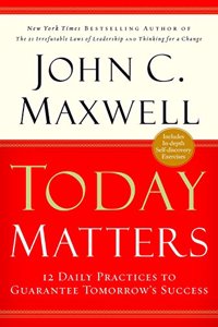 Today Matters : 12 Daily Practices To Guarantee Tomorrow's Success