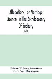 Allegations For Marriage Licences In The Archdeaconry Of Sudbury, In The County Of Suffolk During The Year 1755 To 1781 (Part Ii)