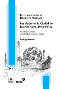 Los Clubes En La Ciudad de Buenos Aires (1932-1945): Revista La Cancha: Sociabilidad, Politica y Estado